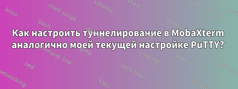 Как настроить туннелирование в MobaXterm аналогично моей текущей настройке PuTTY?