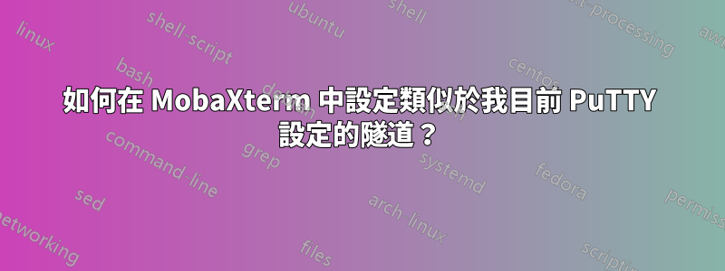 如何在 MobaXterm 中設定類似於我目前 PuTTY 設定的隧道？