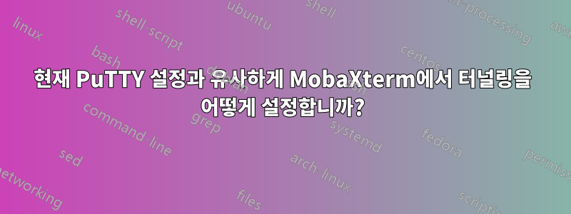 현재 PuTTY 설정과 유사하게 MobaXterm에서 터널링을 어떻게 설정합니까?