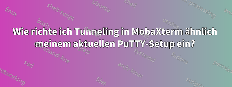 Wie richte ich Tunneling in MobaXterm ähnlich meinem aktuellen PuTTY-Setup ein?