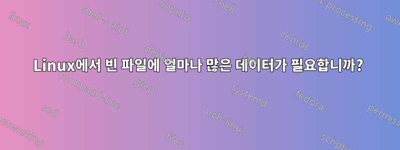 Linux에서 빈 파일에 얼마나 많은 데이터가 필요합니까?