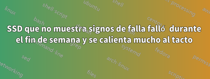 SSD que no muestra signos de falla falló durante el fin de semana y se calienta mucho al tacto