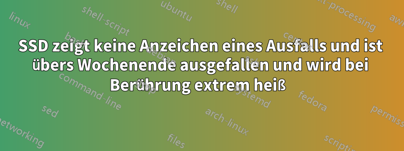 SSD zeigt keine Anzeichen eines Ausfalls und ist übers Wochenende ausgefallen und wird bei Berührung extrem heiß