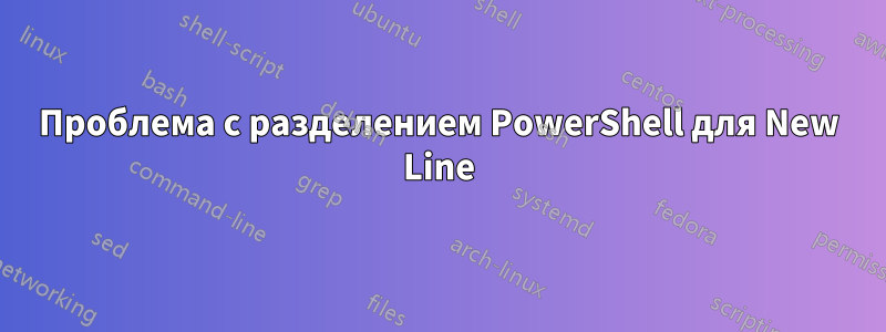 Проблема с разделением PowerShell для New Line
