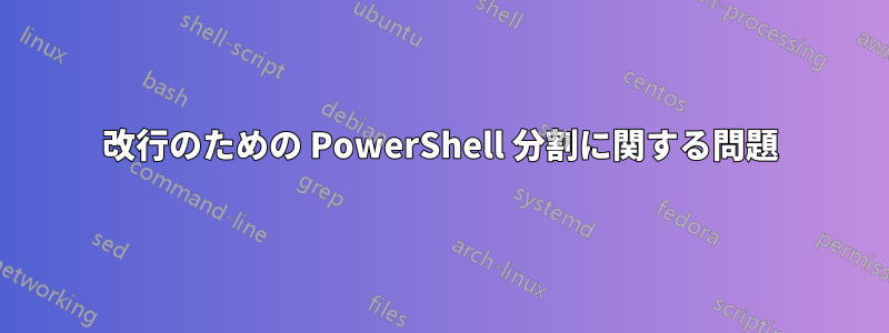 改行のための PowerShell 分割に関する問題