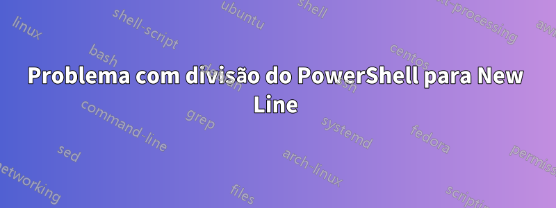 Problema com divisão do PowerShell para New Line