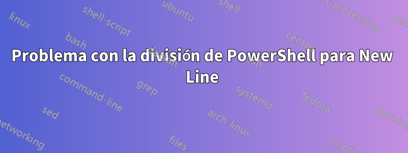 Problema con la división de PowerShell para New Line