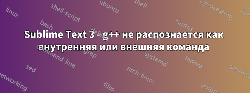 Sublime Text 3 - g++ не распознается как внутренняя или внешняя команда