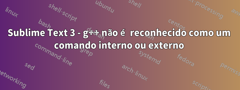 Sublime Text 3 - g++ não é reconhecido como um comando interno ou externo