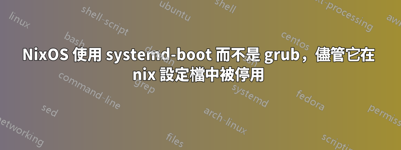 NixOS 使用 systemd-boot 而不是 grub，儘管它在 nix 設定檔中被停用
