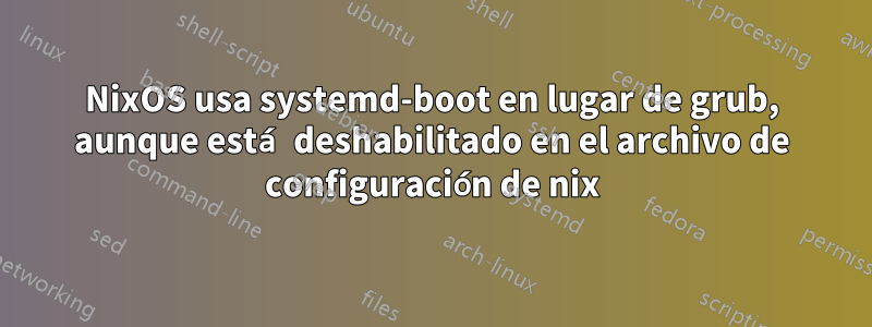 NixOS usa systemd-boot en lugar de grub, aunque está deshabilitado en el archivo de configuración de nix