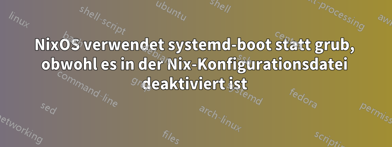 NixOS verwendet systemd-boot statt grub, obwohl es in der Nix-Konfigurationsdatei deaktiviert ist