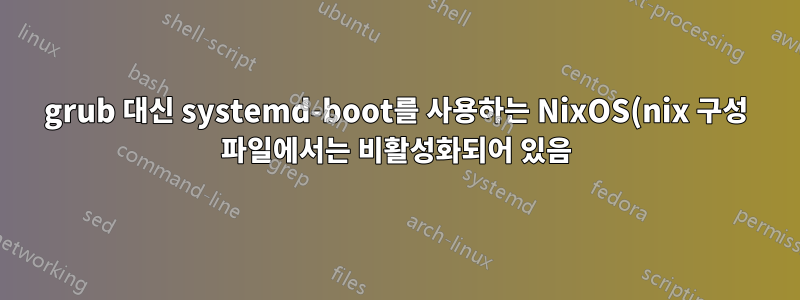grub 대신 systemd-boot를 사용하는 NixOS(nix 구성 파일에서는 비활성화되어 있음)