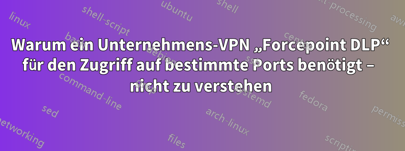 Warum ein Unternehmens-VPN „Forcepoint DLP“ für den Zugriff auf bestimmte Ports benötigt – nicht zu verstehen