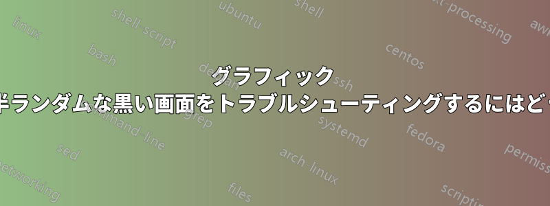 グラフィック カードによって発生する半ランダムな黒い画面をトラブルシューティングするにはどうすればよいでしょうか?