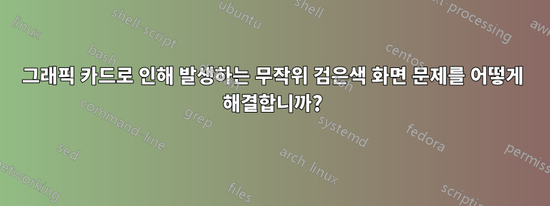 그래픽 카드로 인해 발생하는 무작위 검은색 화면 문제를 어떻게 해결합니까?