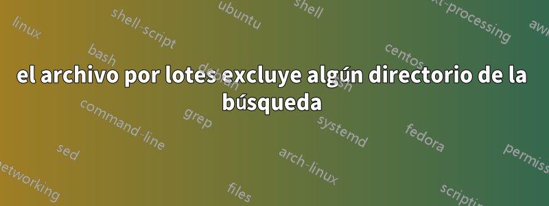 el archivo por lotes excluye algún directorio de la búsqueda