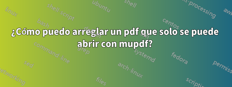 ¿Cómo puedo arreglar un pdf que solo se puede abrir con mupdf?