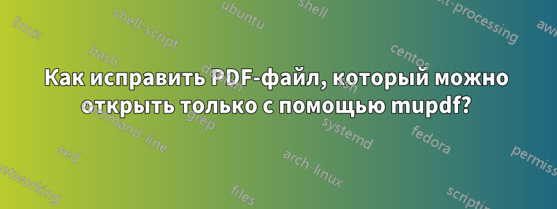 Как исправить PDF-файл, который можно открыть только с помощью mupdf?