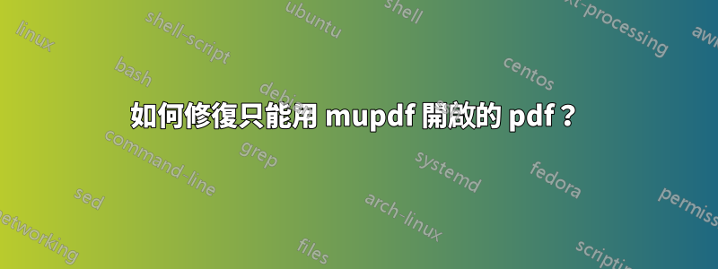 如何修復只能用 mupdf 開啟的 pdf？