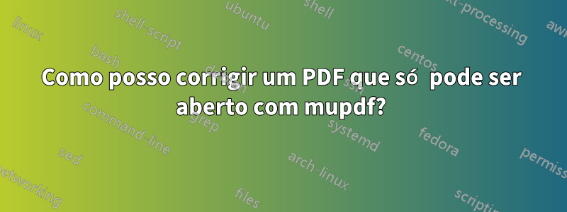Como posso corrigir um PDF que só pode ser aberto com mupdf?
