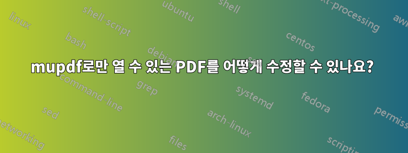 mupdf로만 열 수 있는 PDF를 어떻게 수정할 수 있나요?