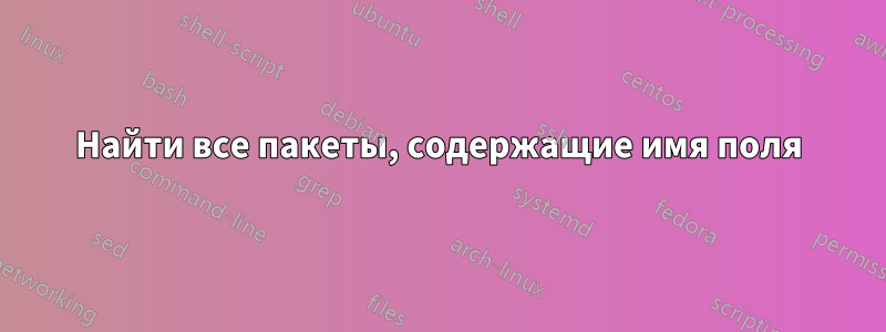 Найти все пакеты, содержащие имя поля