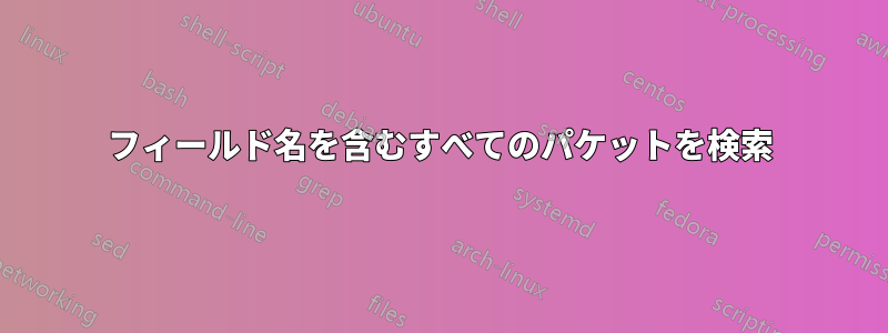 フィールド名を含むすべてのパケットを検索