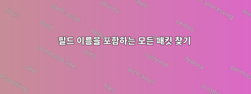 필드 이름을 포함하는 모든 패킷 찾기