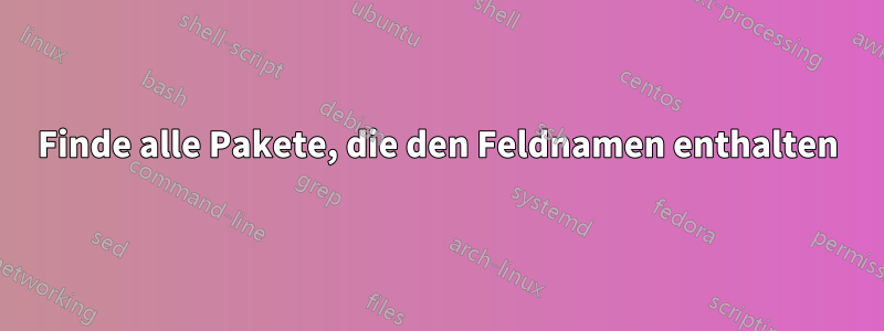 Finde alle Pakete, die den Feldnamen enthalten