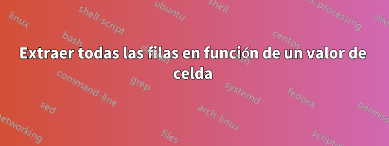 Extraer todas las filas en función de un valor de celda