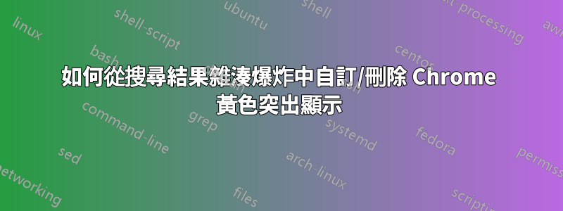 如何從搜尋結果雜湊爆炸中自訂/刪除 Chrome 黃色突出顯示