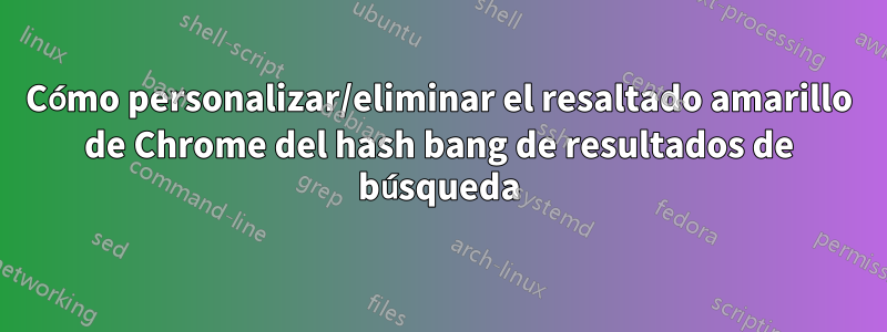 Cómo personalizar/eliminar el resaltado amarillo de Chrome del hash bang de resultados de búsqueda