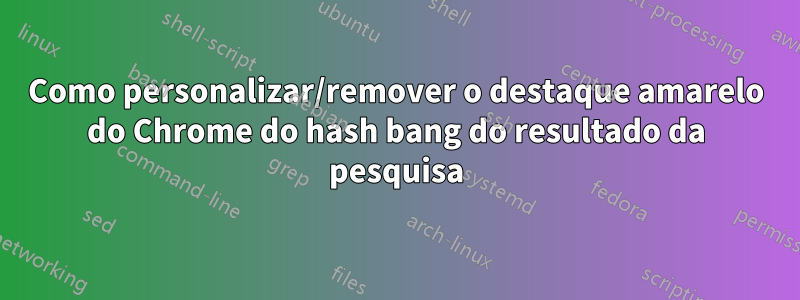 Como personalizar/remover o destaque amarelo do Chrome do hash bang do resultado da pesquisa