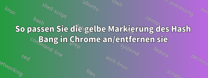 So passen Sie die gelbe Markierung des Hash Bang in Chrome an/entfernen sie