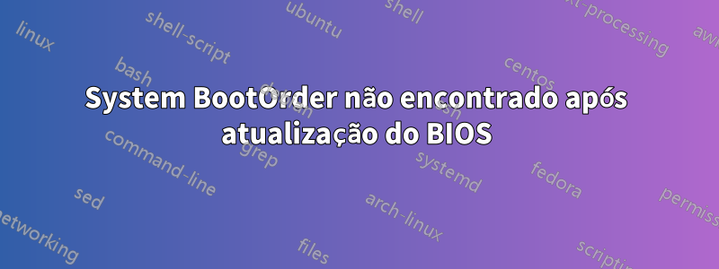 System BootOrder não encontrado após atualização do BIOS