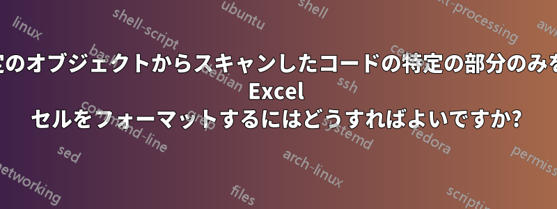 スキャナーが特定のオブジェクトからスキャンしたコードの特定の部分のみを表示するように Excel セルをフォーマットするにはどうすればよいですか?
