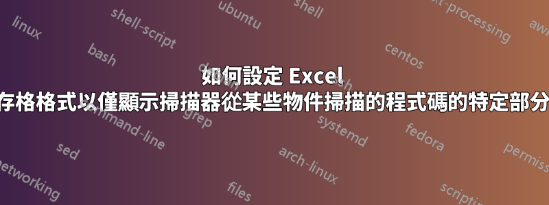 如何設定 Excel 儲存格格式以僅顯示掃描器從某些物件掃描的程式碼的特定部分？