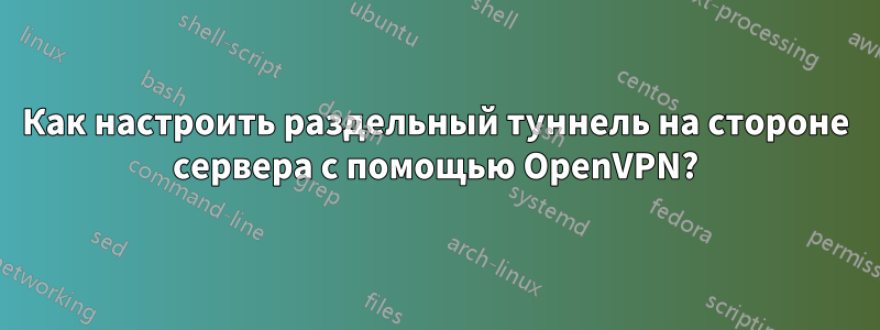 Как настроить раздельный туннель на стороне сервера с помощью OpenVPN?