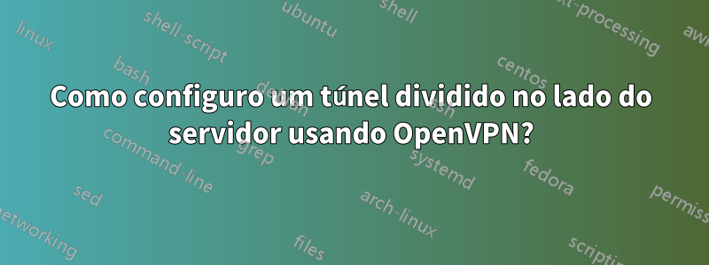 Como configuro um túnel dividido no lado do servidor usando OpenVPN?