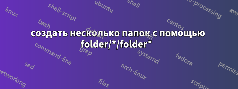 создать несколько папок с помощью folder/*/folder"