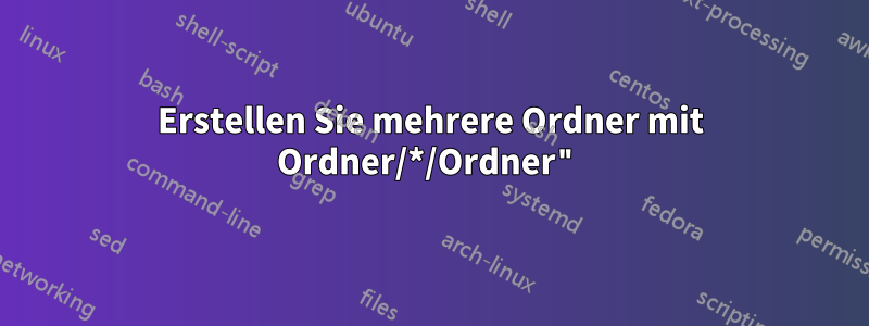Erstellen Sie mehrere Ordner mit Ordner/*/Ordner"