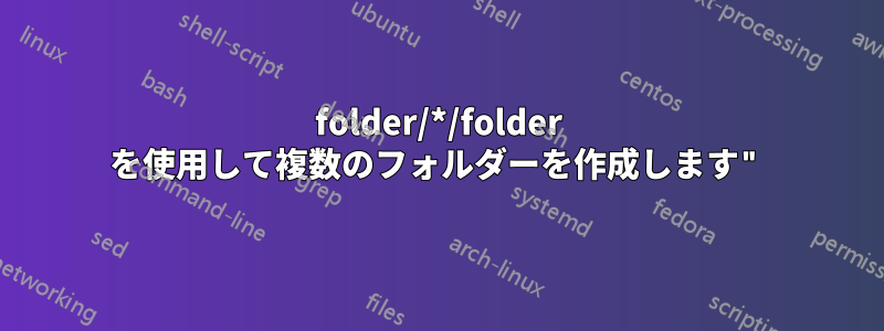 folder/*/folder を使用して複数のフォルダーを作成します"
