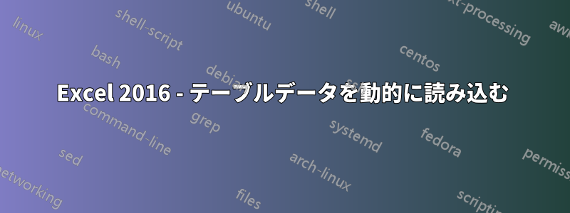 Excel 2016 - テーブルデータを動的に読み込む
