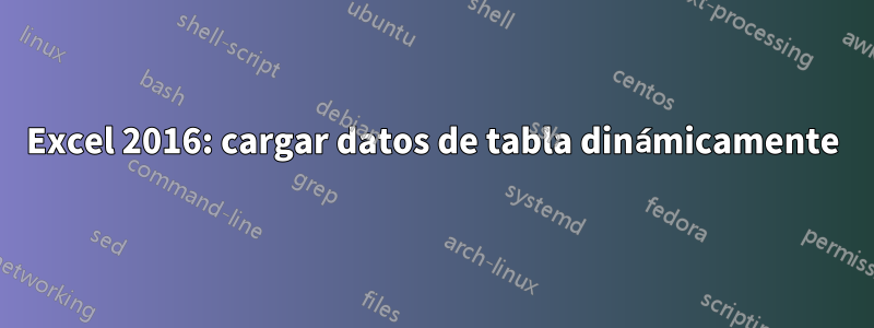 Excel 2016: cargar datos de tabla dinámicamente