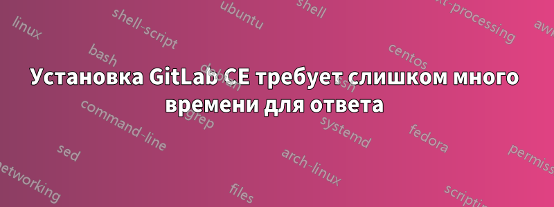 Установка GitLab CE требует слишком много времени для ответа