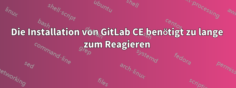 Die Installation von GitLab CE benötigt zu lange zum Reagieren