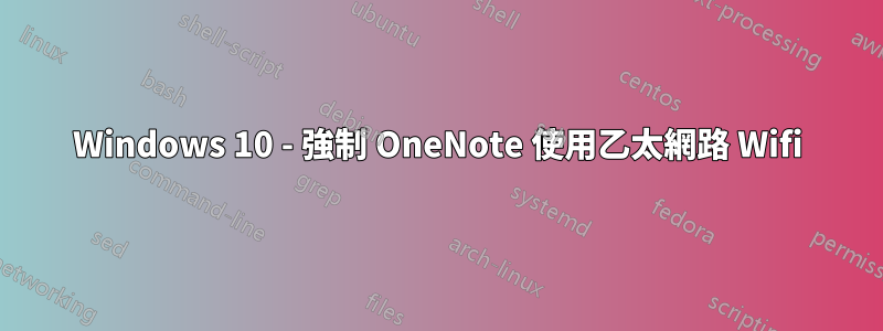 Windows 10 - 強制 OneNote 使用乙太網路 Wifi