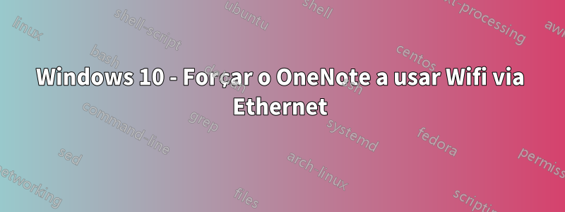Windows 10 - Forçar o OneNote a usar Wifi via Ethernet
