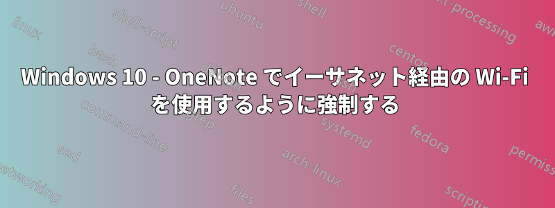 Windows 10 - OneNote でイーサネット経由の Wi-Fi を使用するように強制する